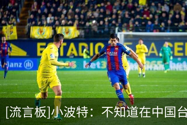 [流言板]小波特：不知道在中国台湾约会的变性人，ta的手术做得太好